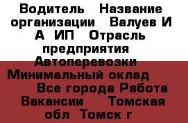 Водитель › Название организации ­ Валуев И.А, ИП › Отрасль предприятия ­ Автоперевозки › Минимальный оклад ­ 35 000 - Все города Работа » Вакансии   . Томская обл.,Томск г.